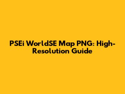 PSEi WorldSE Map PNG: High-Resolution Guide