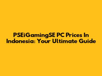 PSEiGamingSE PC Prices In Indonesia: Your Ultimate Guide