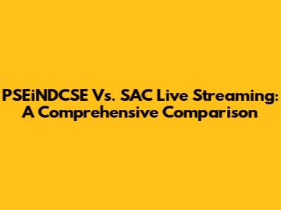 PSEiNDCSE Vs. SAC Live Streaming: A Comprehensive Comparison
