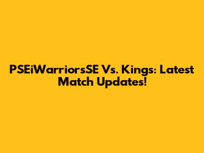 PSEiWarriorsSE Vs. Kings: Latest Match Updates!