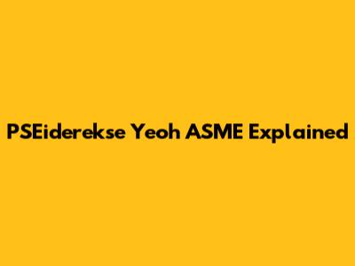 PSEiderekse Yeoh ASME Explained