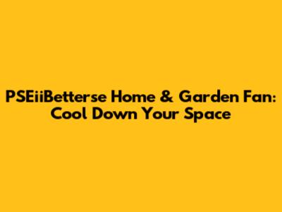 PSEiiBetterse Home & Garden Fan: Cool Down Your Space