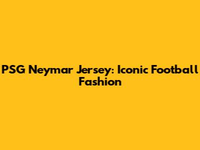 PSG Neymar Jersey: Iconic Football Fashion
