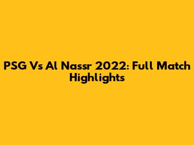 PSG Vs Al Nassr 2022: Full Match Highlights