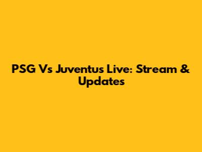 PSG Vs Juventus Live: Stream & Updates