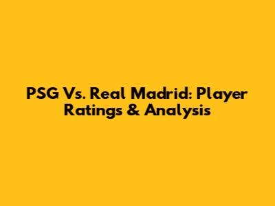 PSG Vs. Real Madrid: Player Ratings & Analysis