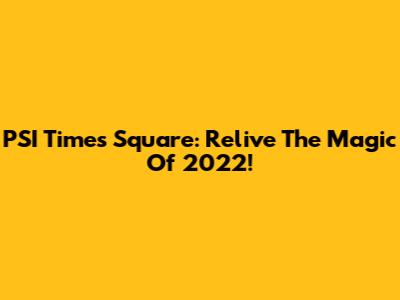 PSI Times Square: Relive The Magic Of 2022!