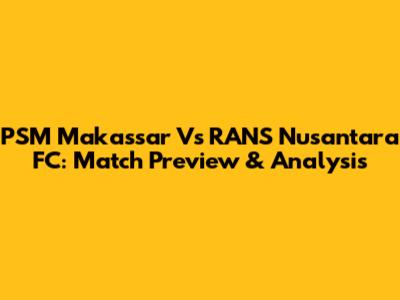 PSM Makassar Vs RANS Nusantara FC: Match Preview & Analysis