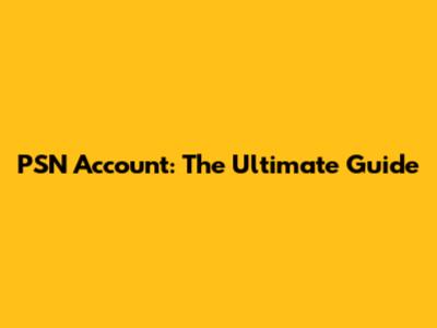 PSN Account: The Ultimate Guide