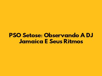 PSO Setose: Observando A DJ Jamaica E Seus Ritmos