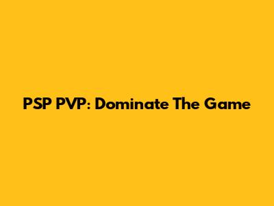 PSP PVP: Dominate The Game
