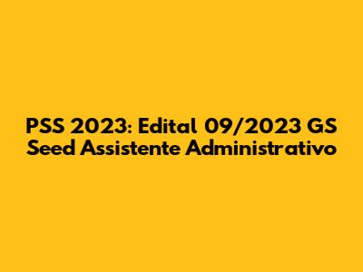 PSS 2023: Edital 09/2023 GS Seed Assistente Administrativo