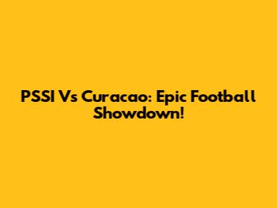 PSSI Vs Curacao: Epic Football Showdown!