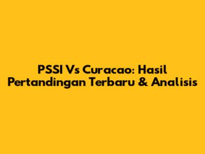 PSSI Vs Curacao: Hasil Pertandingan Terbaru & Analisis