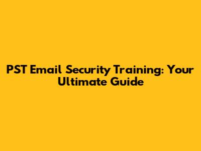 PST Email Security Training: Your Ultimate Guide