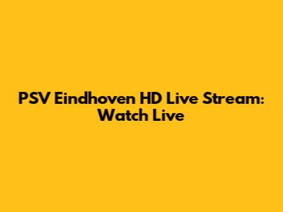 PSV Eindhoven HD Live Stream: Watch Live