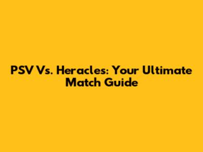 PSV Vs. Heracles: Your Ultimate Match Guide