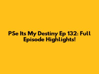 PSe It's My Destiny Ep 132: Full Episode Highlights!
