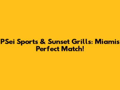 PSei Sports & Sunset Grills: Miami's Perfect Match!