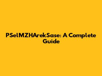 PSelMZHArekSase: A Complete Guide