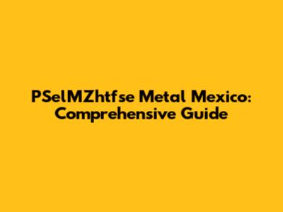 PSelMZhtfse Metal Mexico: Comprehensive Guide