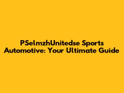 PSelmzhUnitedse Sports Automotive: Your Ultimate Guide