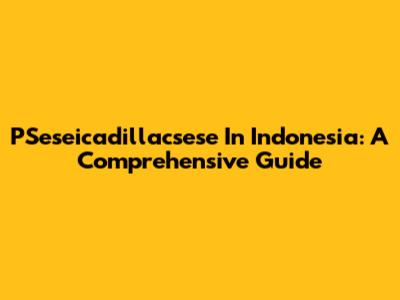 PSeseicadillacsese In Indonesia: A Comprehensive Guide