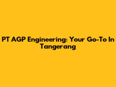 PT AGP Engineering: Your Go-To In Tangerang