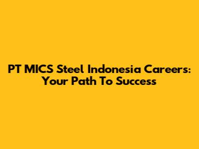 PT MICS Steel Indonesia Careers: Your Path To Success