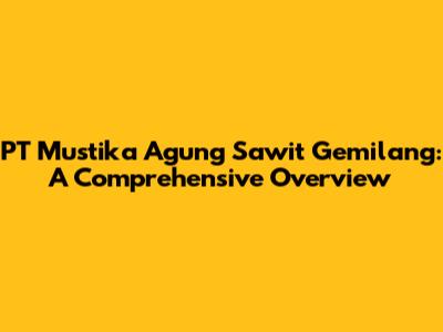 PT Mustika Agung Sawit Gemilang: A Comprehensive Overview