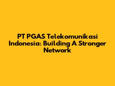 PT PGAS Telekomunikasi Indonesia: Building A Stronger Network