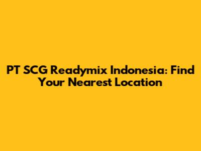 PT SCG Readymix Indonesia: Find Your Nearest Location