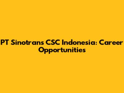 PT Sinotrans CSC Indonesia: Career Opportunities