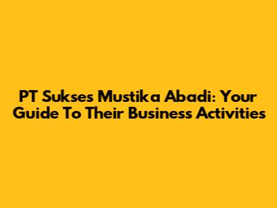 PT Sukses Mustika Abadi: Your Guide To Their Business Activities