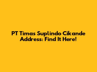 PT Timas Suplindo Cikande Address: Find It Here!