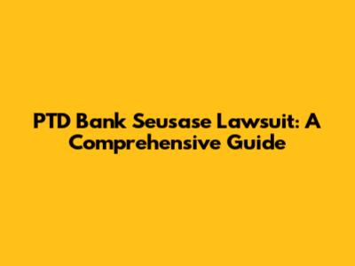 PTD Bank Seusase Lawsuit: A Comprehensive Guide