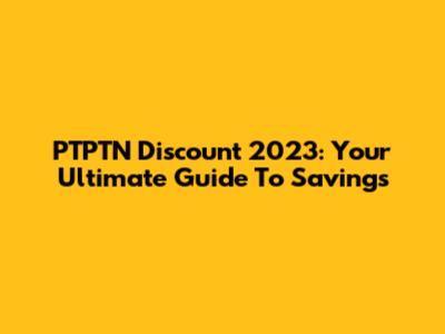 PTPTN Discount 2023: Your Ultimate Guide To Savings