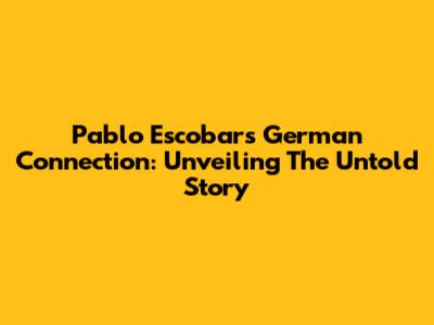 Pablo Escobar's German Connection: Unveiling The Untold Story