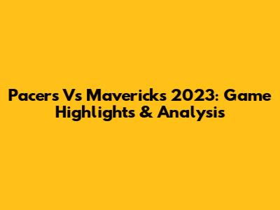 Pacers Vs Mavericks 2023: Game Highlights & Analysis