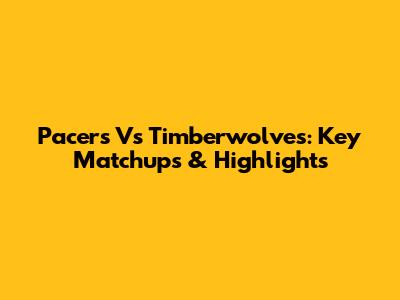 Pacers Vs Timberwolves: Key Matchups & Highlights