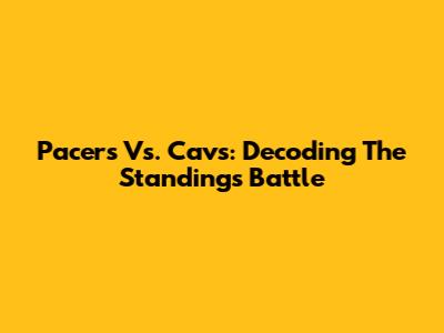 Pacers Vs. Cavs: Decoding The Standings Battle