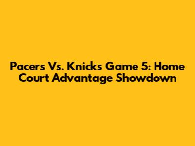 Pacers Vs. Knicks Game 5: Home Court Advantage Showdown