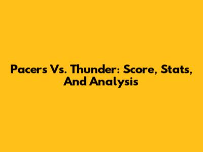 Pacers Vs. Thunder: Score, Stats, And Analysis