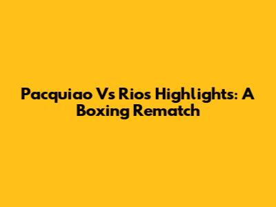 Pacquiao Vs Rios Highlights: A Boxing Rematch