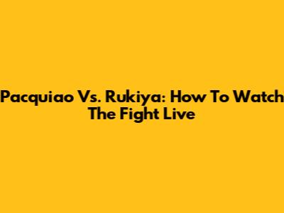 Pacquiao Vs. Rukiya: How To Watch The Fight Live
