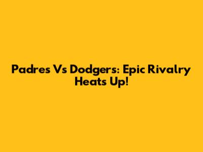 Padres Vs Dodgers: Epic Rivalry Heats Up!