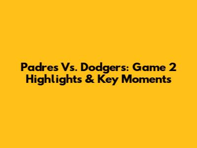 Padres Vs. Dodgers: Game 2 Highlights & Key Moments