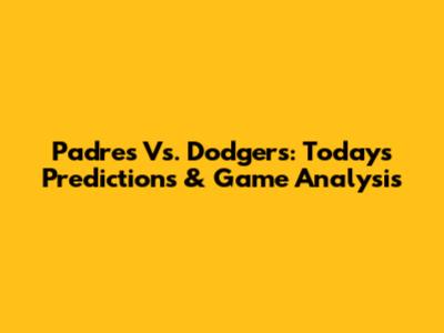Padres Vs. Dodgers: Today's Predictions & Game Analysis