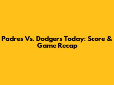 Padres Vs. Dodgers Today: Score & Game Recap