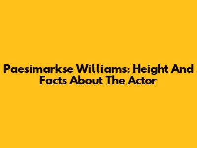Paesimarkse Williams: Height And Facts About The Actor